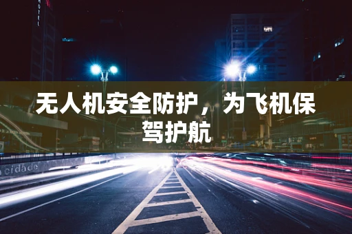 无人机安全防护，为飞机保驾护航