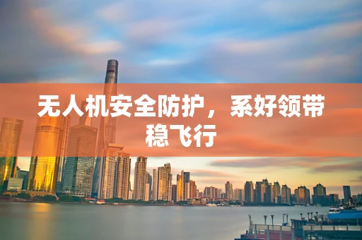 无人机安全防护，系好领带稳飞行