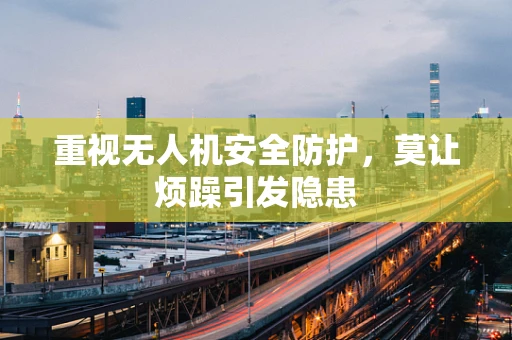 重视无人机安全防护，莫让烦躁引发隐患
