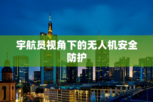 宇航员视角下的无人机安全防护
