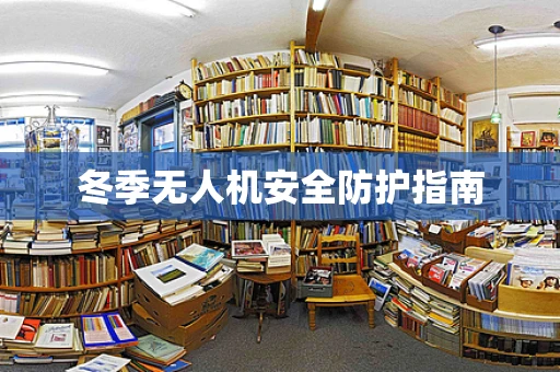 冬季无人机安全防护指南