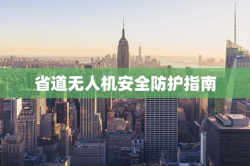 省道无人机安全防护指南