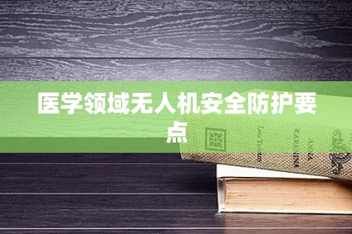 医学领域无人机安全防护要点