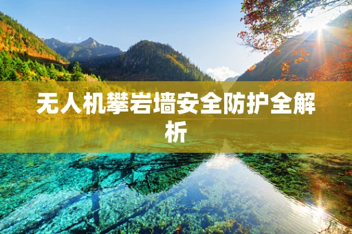 无人机攀岩墙安全防护全解析