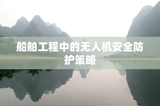 船舶工程中的无人机安全防护策略