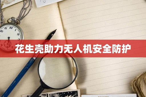 花生壳助力无人机安全防护