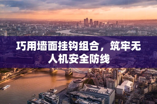 巧用墙面挂钩组合，筑牢无人机安全防线