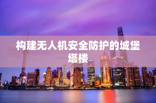 构建无人机安全防护的城堡塔楼