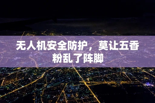 无人机安全防护，莫让五香粉乱了阵脚