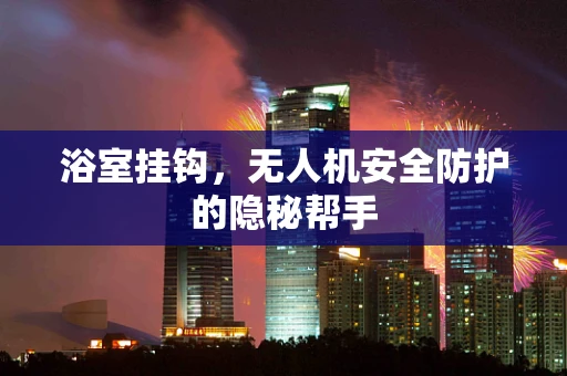 浴室挂钩，无人机安全防护的隐秘帮手