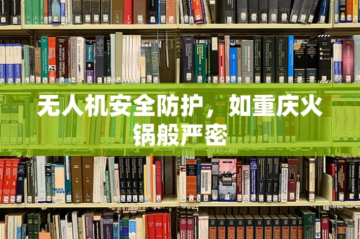 无人机安全防护，如重庆火锅般严密