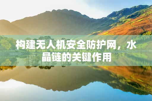 构建无人机安全防护网，水晶链的关键作用