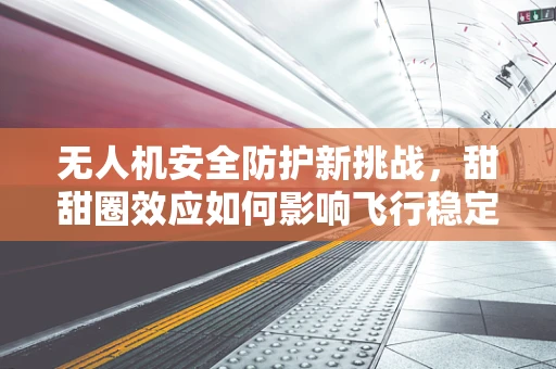 无人机安全防护新挑战，甜甜圈效应如何影响飞行稳定性？