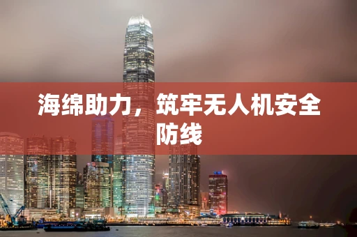 海绵助力，筑牢无人机安全防线