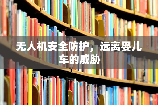 无人机安全防护，远离婴儿车的威胁