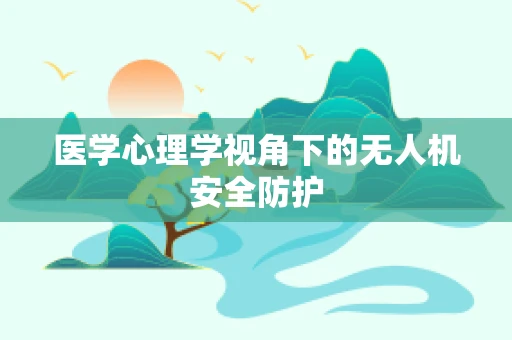 医学心理学视角下的无人机安全防护