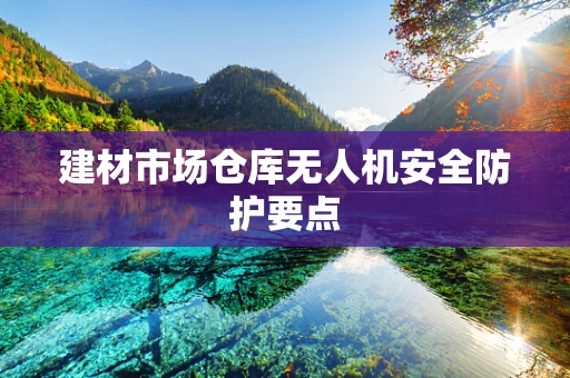 建材市场仓库无人机安全防护要点