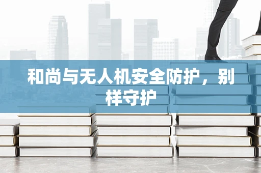 和尚与无人机安全防护，别样守护