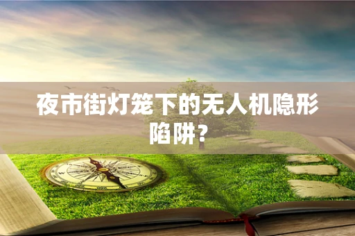 夜市街灯笼下的无人机隐形陷阱？