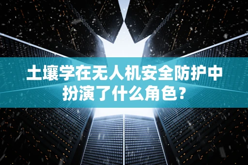 土壤学在无人机安全防护中扮演了什么角色？