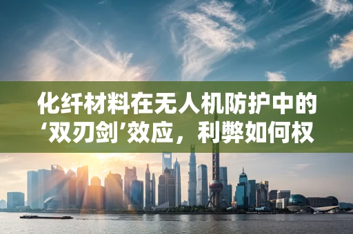 化纤材料在无人机防护中的‘双刃剑’效应，利弊如何权衡？