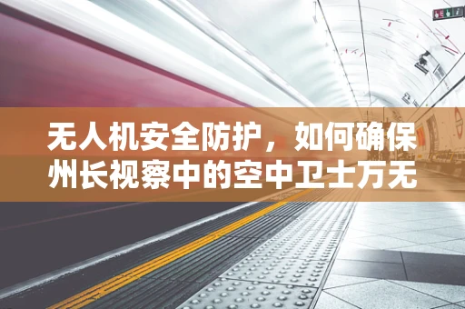 无人机安全防护，如何确保州长视察中的空中卫士万无一失？