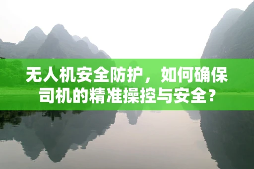 无人机安全防护，如何确保司机的精准操控与安全？