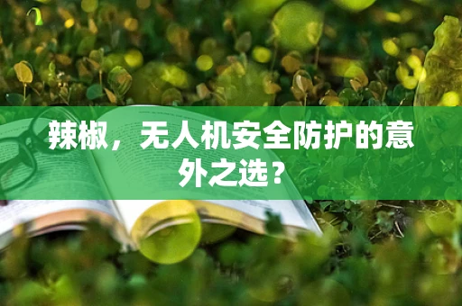 辣椒，无人机安全防护的意外之选？