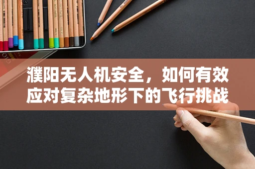 濮阳无人机安全，如何有效应对复杂地形下的飞行挑战？