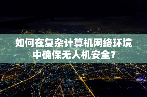 如何在复杂计算机网络环境中确保无人机安全？