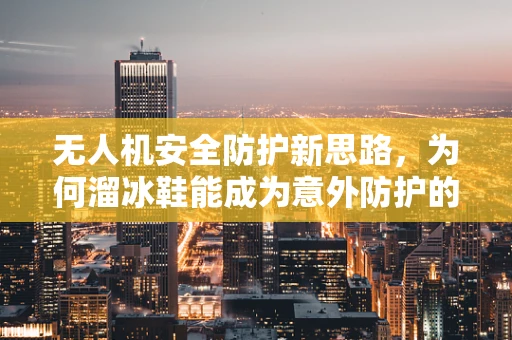 无人机安全防护新思路，为何溜冰鞋能成为意外防护的秘密武器？