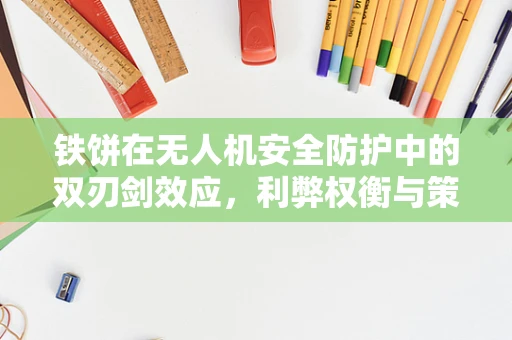 铁饼在无人机安全防护中的双刃剑效应，利弊权衡与策略应对