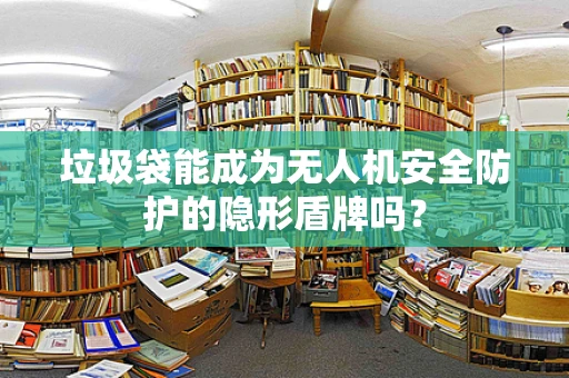 垃圾袋能成为无人机安全防护的隐形盾牌吗？