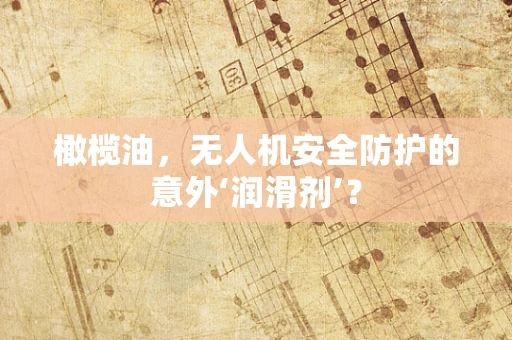 橄榄油，无人机安全防护的意外‘润滑剂’？
