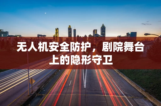 无人机安全防护，剧院舞台上的隐形守卫
