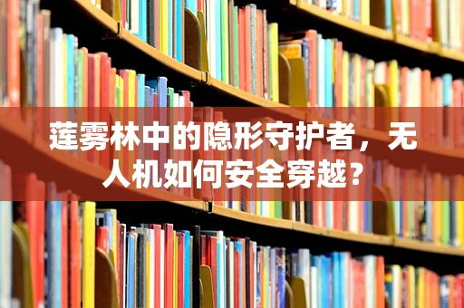 莲雾林中的隐形守护者，无人机如何安全穿越？