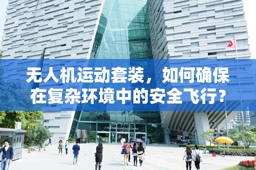 无人机运动套装，如何确保在复杂环境中的安全飞行？