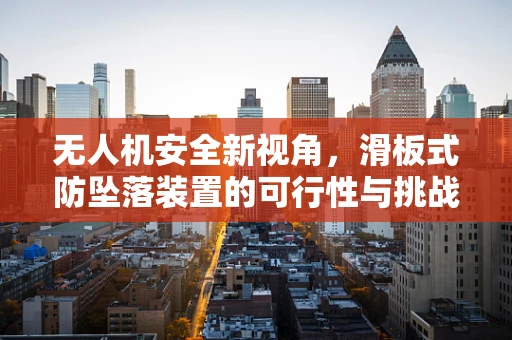 无人机安全新视角，滑板式防坠落装置的可行性与挑战？