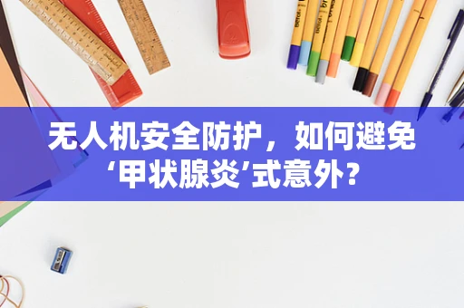 无人机安全防护，如何避免‘甲状腺炎’式意外？