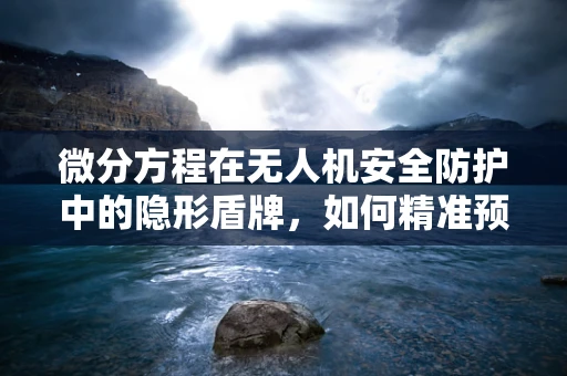 微分方程在无人机安全防护中的隐形盾牌，如何精准预测飞行轨迹？