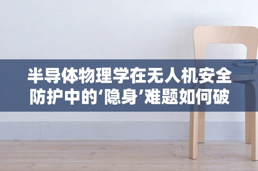 半导体物理学在无人机安全防护中的‘隐身’难题如何破解？