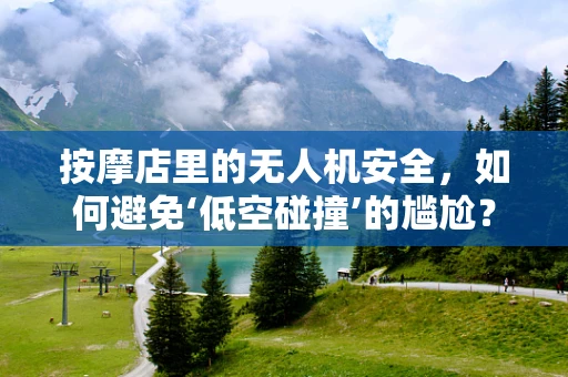 按摩店里的无人机安全，如何避免‘低空碰撞’的尴尬？