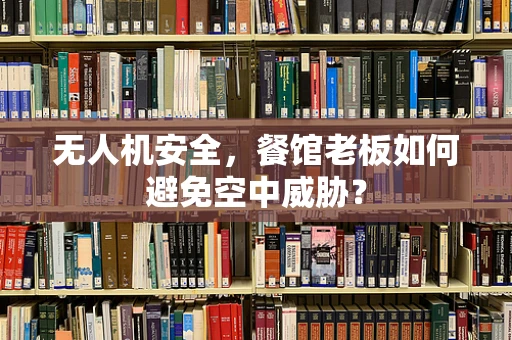 无人机安全，餐馆老板如何避免空中威胁？