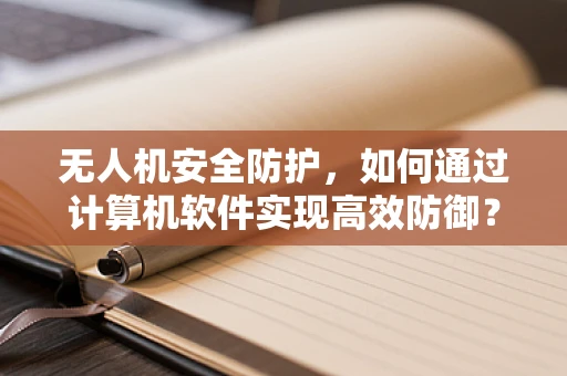 无人机安全防护，如何通过计算机软件实现高效防御？