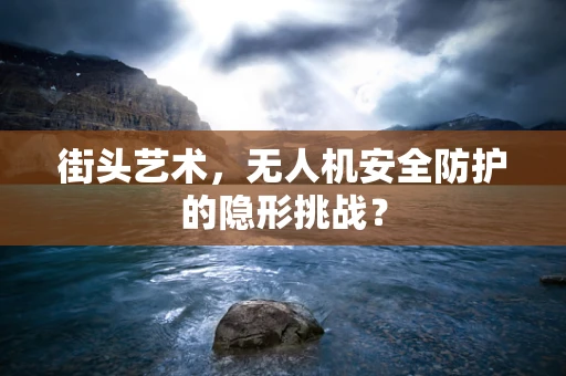 街头艺术，无人机安全防护的隐形挑战？