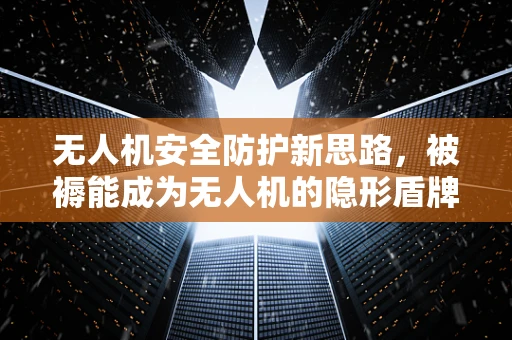 无人机安全防护新思路，被褥能成为无人机的隐形盾牌吗？