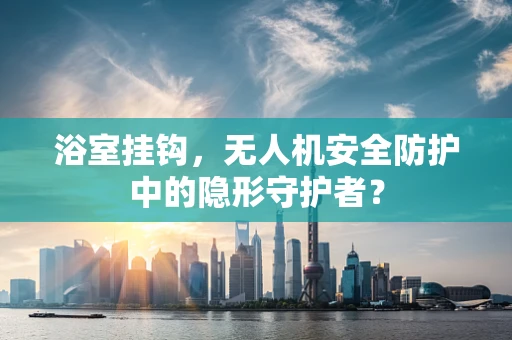 浴室挂钩，无人机安全防护中的隐形守护者？