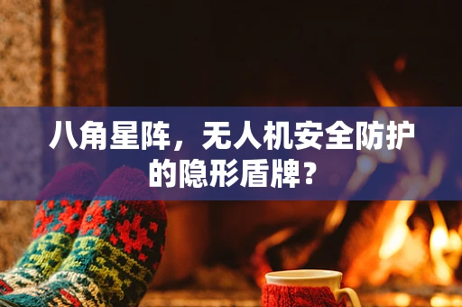 八角星阵，无人机安全防护的隐形盾牌？