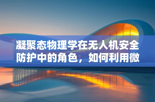 凝聚态物理学在无人机安全防护中的角色，如何利用微观世界保障飞行安全？