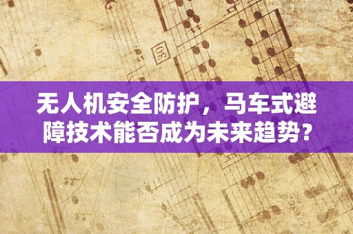 无人机安全防护，马车式避障技术能否成为未来趋势？